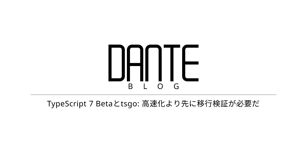 TypeScript 7 Betaとtsgo: 高速化より先に移行検証が必要だ | Dante Blog